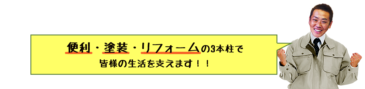 便利・塗装・リフォームで3本柱で皆様の生活を支えます！！