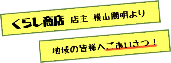 くらし商店　店主　横山勝明より地域の皆様へごあいさつ！