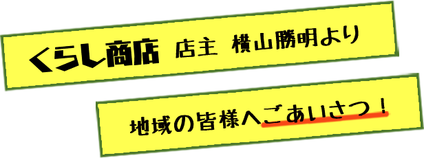 くらし商店　店主　横山勝明より地域の皆様へごあいさつ！