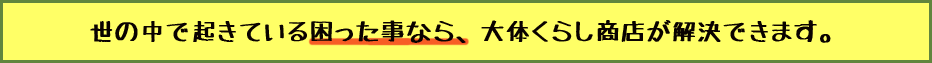 世の中で起きている困った事なら、大体くらし商店が解決できます。