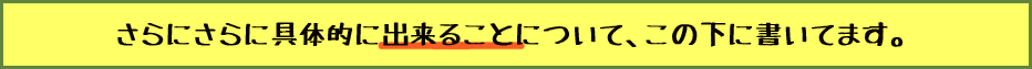 さらにさらに具体的に出来ることについて、この下に書いてます。