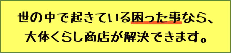 世の中で起きている困った事なら、大体くらし商店が解決できます。