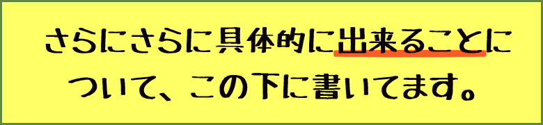 さらにさらに具体的に出来ることについて、この下に書いてます。