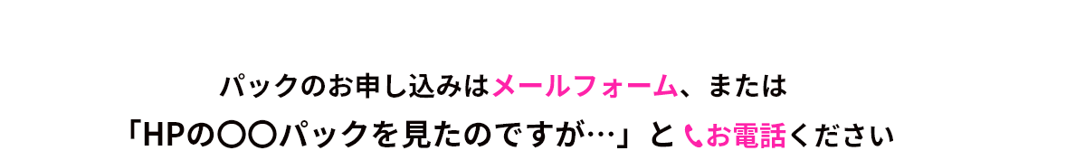 パックのお申し込みはメールフォーム、またはお電話ください